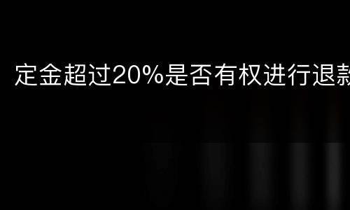 定金超过20%是否有权进行退款