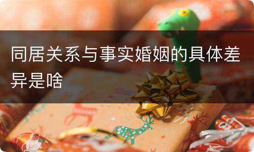 同居关系与事实婚姻的具体差异是啥