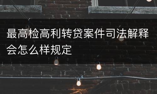 最高检高利转贷案件司法解释会怎么样规定