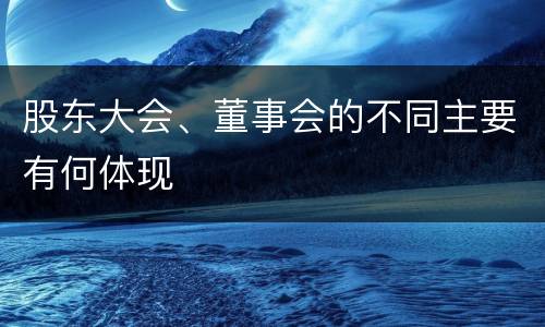 股东大会、董事会的不同主要有何体现