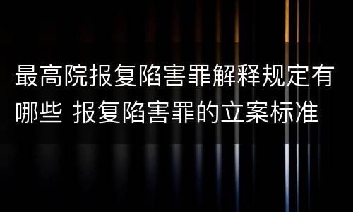 最高院报复陷害罪解释规定有哪些 报复陷害罪的立案标准