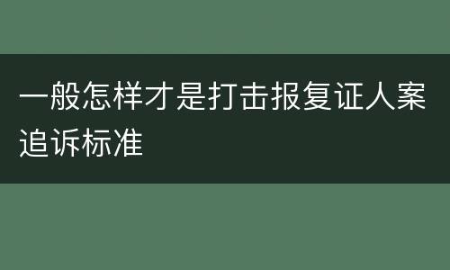一般怎样才是打击报复证人案追诉标准