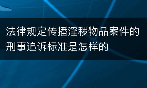 法律规定传播淫秽物品案件的刑事追诉标准是怎样的