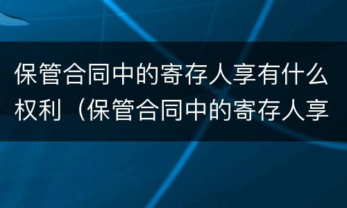 保管合同中的寄存人享有什么权利（保管合同中的寄存人享有什么权利）