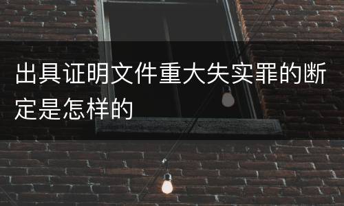 出具证明文件重大失实罪的断定是怎样的