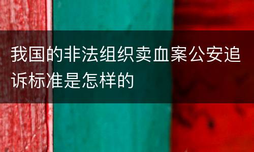 我国的非法组织卖血案公安追诉标准是怎样的