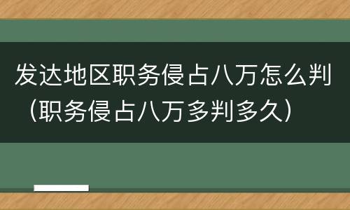 发达地区职务侵占八万怎么判（职务侵占八万多判多久）