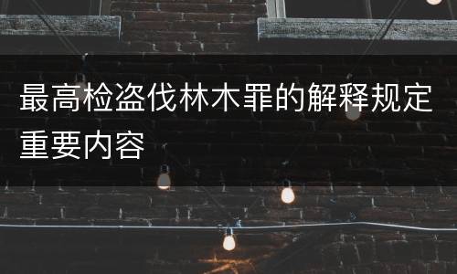 最高检盗伐林木罪的解释规定重要内容