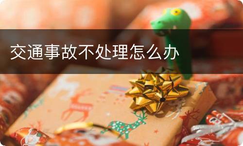 交通事故不处理怎么办
