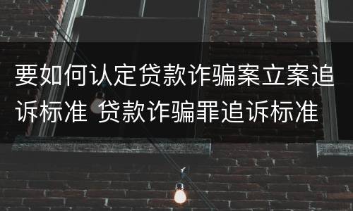 要如何认定贷款诈骗案立案追诉标准 贷款诈骗罪追诉标准