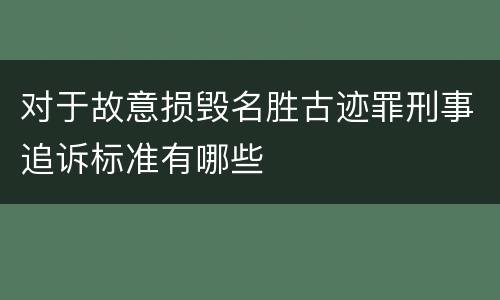 对于故意损毁名胜古迹罪刑事追诉标准有哪些