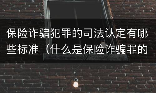 保险诈骗犯罪的司法认定有哪些标准（什么是保险诈骗罪的认定）