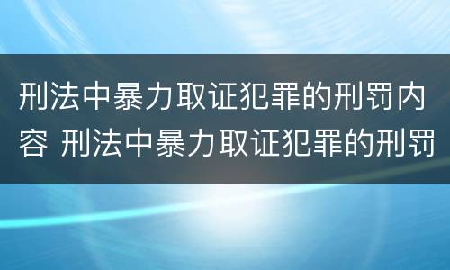 刑法中暴力取证犯罪的刑罚内容 刑法中暴力取证犯罪的刑罚内容包括