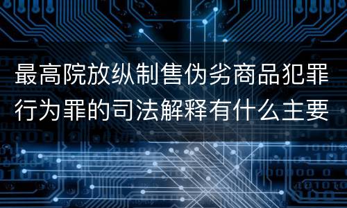 最高院放纵制售伪劣商品犯罪行为罪的司法解释有什么主要内容