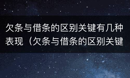 欠条与借条的区别关键有几种表现（欠条与借条的区别关键有几种表现形式）