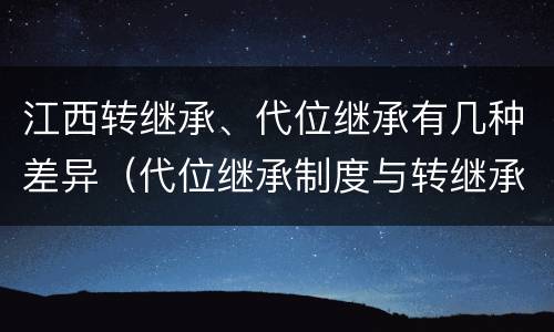 江西转继承、代位继承有几种差异（代位继承制度与转继承制度有哪些不同）