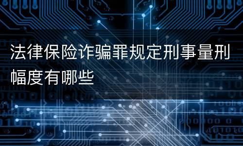 法律保险诈骗罪规定刑事量刑幅度有哪些
