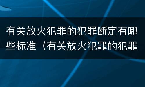有关放火犯罪的犯罪断定有哪些标准（有关放火犯罪的犯罪断定有哪些标准）