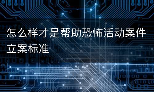 怎么样才是帮助恐怖活动案件立案标准