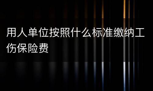 用人单位按照什么标准缴纳工伤保险费