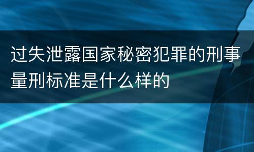 过失泄露国家秘密犯罪的刑事量刑标准是什么样的