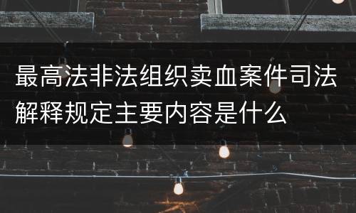 最高法非法组织卖血案件司法解释规定主要内容是什么