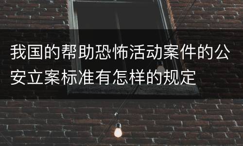 我国的帮助恐怖活动案件的公安立案标准有怎样的规定
