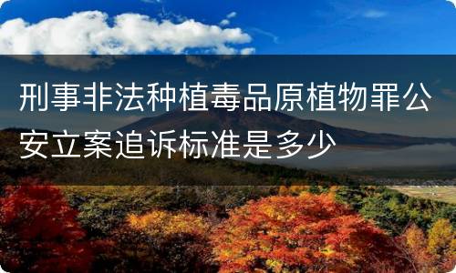 刑事非法种植毒品原植物罪公安立案追诉标准是多少