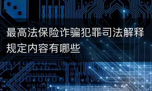 最高法保险诈骗犯罪司法解释规定内容有哪些