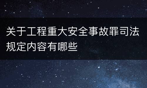 关于工程重大安全事故罪司法规定内容有哪些