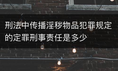 刑法中传播淫秽物品犯罪规定的定罪刑事责任是多少