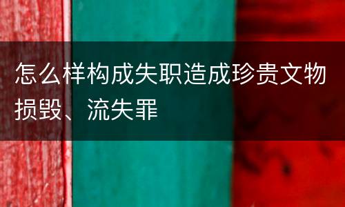 怎么样构成失职造成珍贵文物损毁、流失罪
