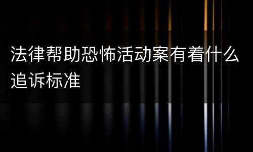 法律帮助恐怖活动案有着什么追诉标准
