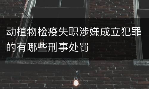 动植物检疫失职涉嫌成立犯罪的有哪些刑事处罚