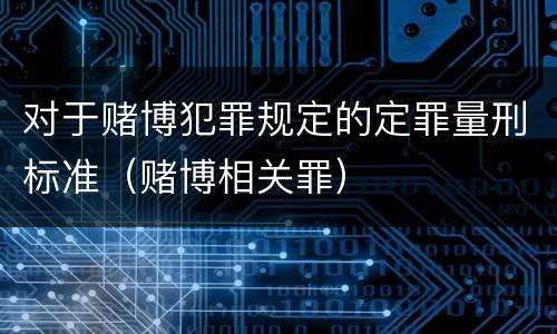 对于赌博犯罪规定的定罪量刑标准（赌博相关罪）