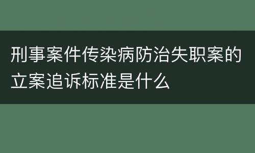 刑事案件传染病防治失职案的立案追诉标准是什么