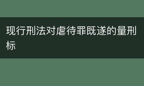 现行刑法对虐待罪既遂的量刑标