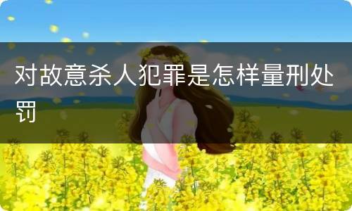 对故意杀人犯罪是怎样量刑处罚