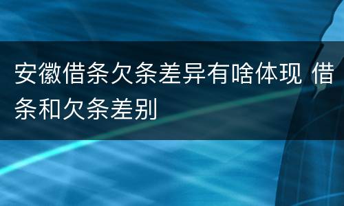 安徽借条欠条差异有啥体现 借条和欠条差别