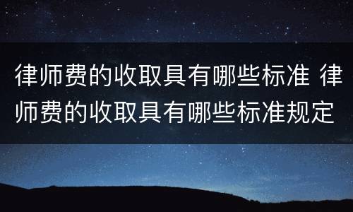 律师费的收取具有哪些标准 律师费的收取具有哪些标准规定