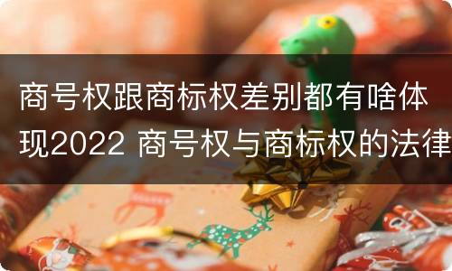 商号权跟商标权差别都有啥体现2022 商号权与商标权的法律冲突与解决