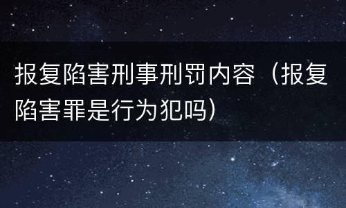 报复陷害刑事刑罚内容（报复陷害罪是行为犯吗）