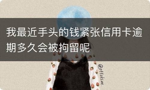 我最近手头的钱紧张信用卡逾期多久会被拘留呢