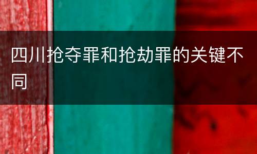 四川抢夺罪和抢劫罪的关键不同