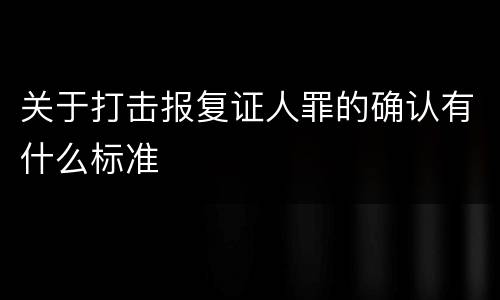 关于打击报复证人罪的确认有什么标准