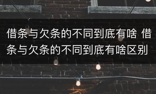 借条与欠条的不同到底有啥 借条与欠条的不同到底有啥区别