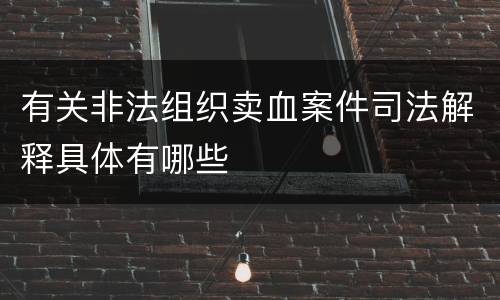 有关非法组织卖血案件司法解释具体有哪些