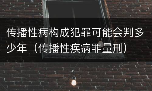 传播性病构成犯罪可能会判多少年（传播性疾病罪量刑）