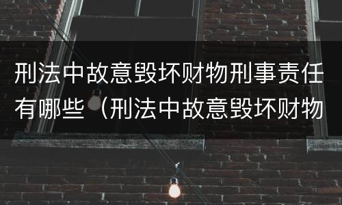 刑法中故意毁坏财物刑事责任有哪些（刑法中故意毁坏财物刑事责任有哪些规定）