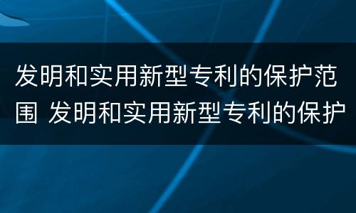 发明和实用新型专利的保护范围 发明和实用新型专利的保护范围由权利要求书确定